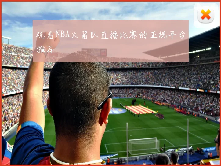 观看NBA火箭队直播比赛的正规平台推荐