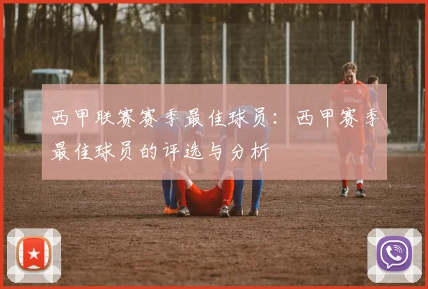 西甲联赛赛季最佳球员：西甲赛季最佳球员的评选与分析