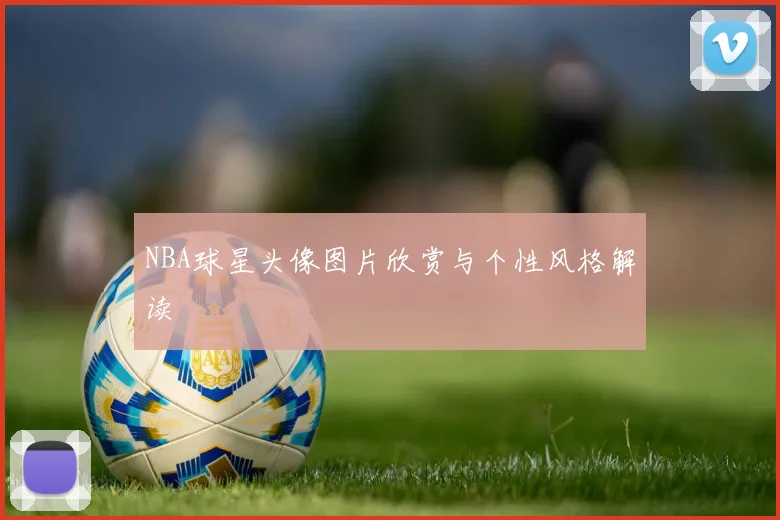 NBA球星头像图片欣赏与个性风格解读
