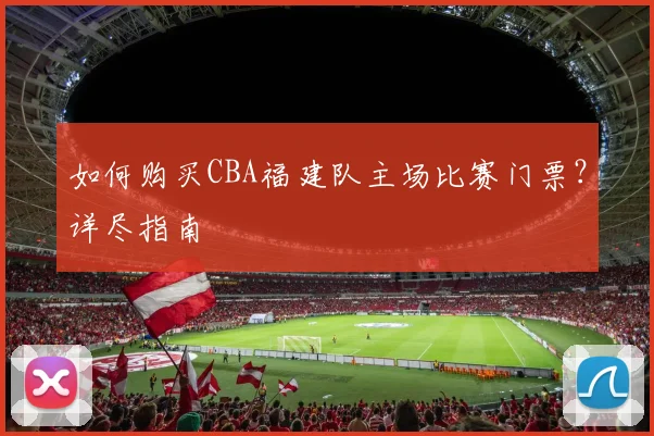 如何购买CBA福建队主场比赛门票？详尽指南