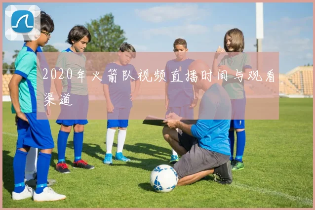 2020年火箭队视频直播时间与观看渠道
