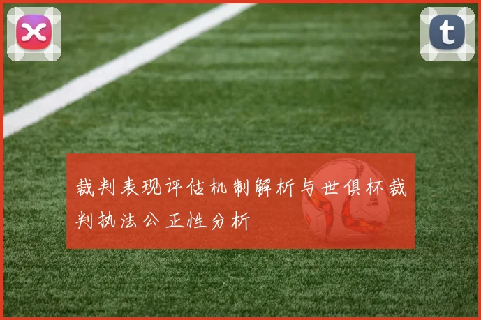 裁判表现评估机制解析与世俱杯裁判执法公正性分析