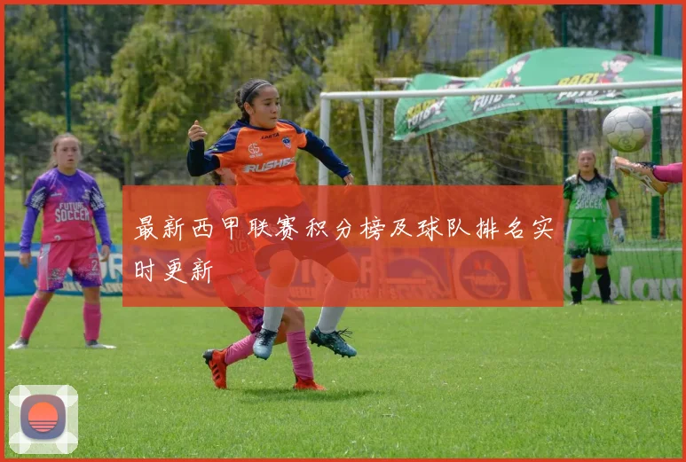 最新西甲联赛积分榜及球队排名实时更新
