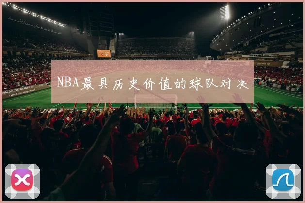 NBA最具历史价值的球队对决