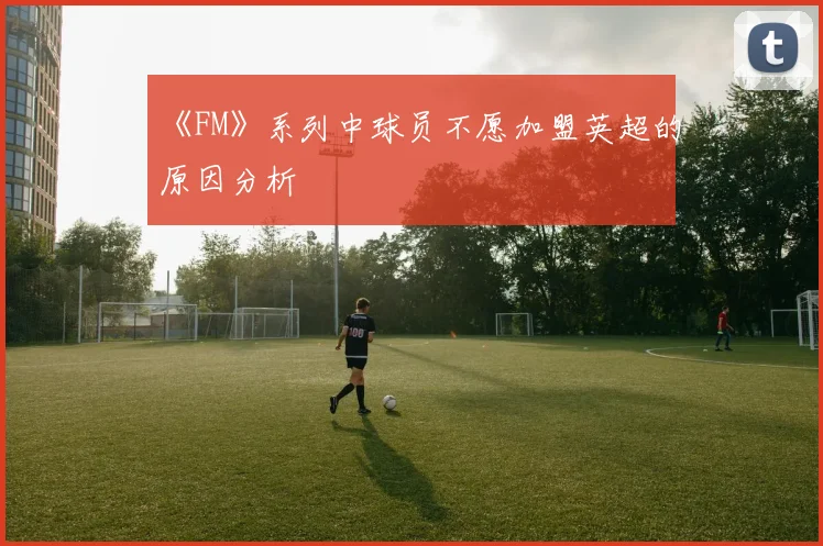 《FM》系列中球员不愿加盟英超的原因分析
