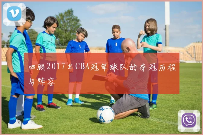 回顾2017年CBA冠军球队的夺冠历程与阵容