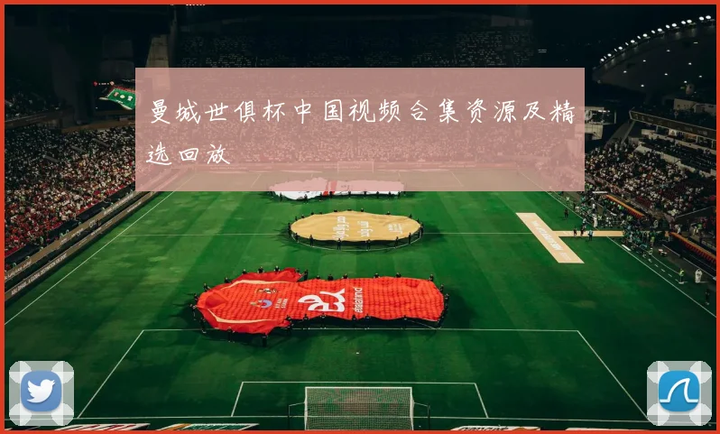 曼城世俱杯中国视频合集资源及精选回放