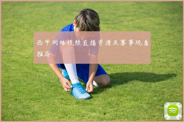 西甲网络视频直播资源及赛事观看推荐