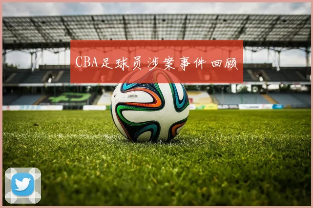 CBA足球员涉案事件回顾