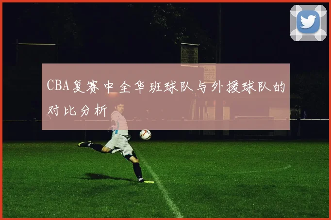CBA复赛中全华班球队与外援球队的对比分析