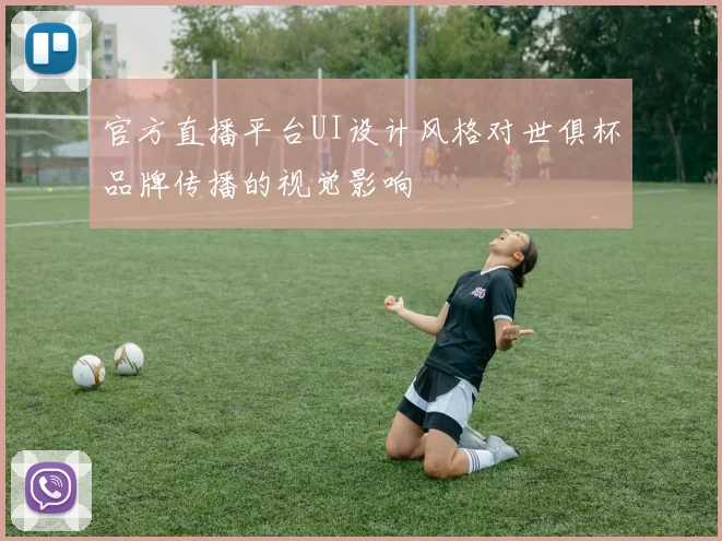 官方直播平台UI设计风格对世俱杯品牌传播的视觉影响
